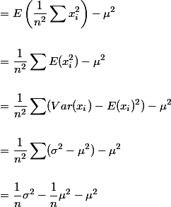 
 \\ \begin{aligned}
 \\ &=E\left(\frac{1}{n^{2}} \sum x_{i}^{2}\right)-\mu^2 \\
 \\ &= \frac{1}{n^2}\sum E(x_i^2) - \mu^2 \\
 \\ &= \frac{1}{n^2}\sum(Var(x_i) - E(x_i)^2) - \mu^2\\
 \\ &= \frac{1}{n^2} \sum(\sigma^2 - \mu^2) - \mu^2 \\
 \\ &= \frac{1}{n} \sigma^2 - \frac{1}{n}\mu^2 - \mu^2
 \\ \end{aligned}
 \\ 